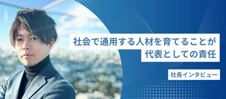 【社長インタビュー】仮に明日会社がなくなっても、どこでもやっていける人材を育てたい
