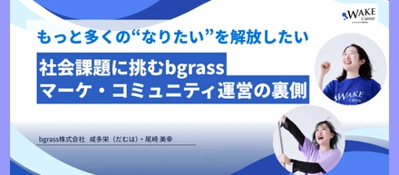 もっと多くの“なりたい”を解放したい─社会課題に挑むbgrassマーケ・コミュニティ運営の裏側