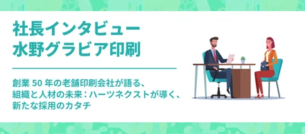 #028　創業50年の老舗印刷会社「水野グラビア印刷」が語る、組織と人材の未来：ハーツネクストが導く、新たな採用のカタチ