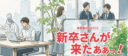 本部長のひとりごと｜新卒さんが来たぁぁっ！