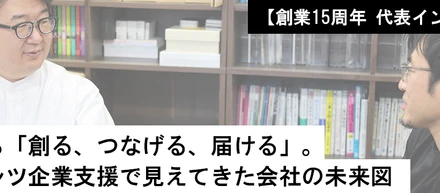 【創業15周年 代表インタビュー】京都から「創る、つなげる、届ける」。コンテンツ企業支援で見えてきた会社の未来図
