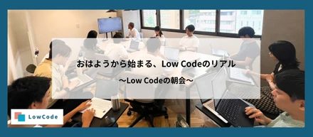 Low Codeの朝会って、こんな感じ。