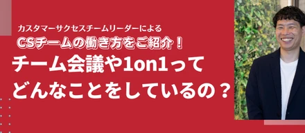 CSチームの働き方をご紹介！チーム会議や1on1ってどんなことをしているの？