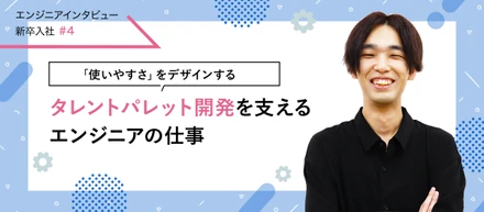 【エンジニアインタビュー新卒入社#4】「使いやすさ」をデザインする タレントパレット開発を支えるエンジニアの仕事