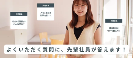 よくいただく質問に、先輩社員が本音で答えます！