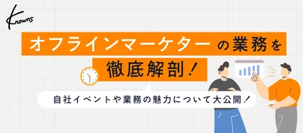 【業務内容紹介】正解なき問いに、熱狂で応える。データとリアルを繋ぐ、Knownsオフラインマーケターの挑戦