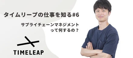《タイムリープの仕事を知る#6》サプライチェーン全体を最適化し事業成長を支える、タイムリープのSCMについて。