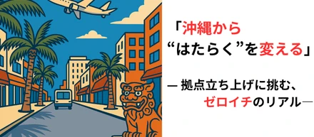 拠点立ち上げというキャリアの舞台—沖縄営業の現場から見えるもの