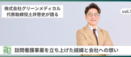 株式会社グリーンメディカル代表取締役の土井啓史が語る、訪問看護事業を立ち上げた経緯と会社への想いとは