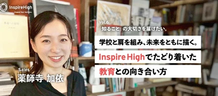 「知ること」の大切さを届けたい。学校と肩を組み、未来をともに描く。Inspire Highでたどり着いた教育との向き合い方