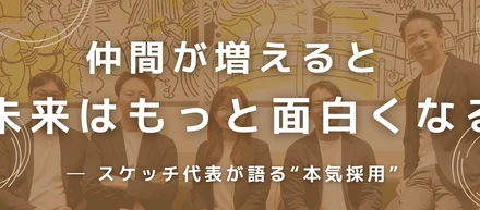 まだ見ぬ仲間へ——スケッチ代表が“本気採用”で目指す未来