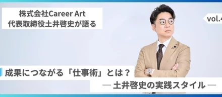 成果につながる「仕事術」とは？──株式会社Career Art 土井啓史の実践スタイル