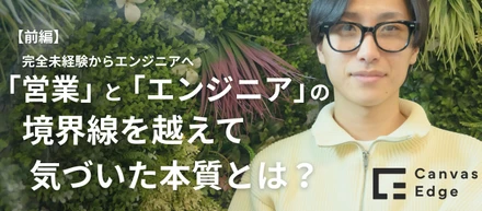 完全未経験からエンジニアへ。「営業」と「エンジニア」の境界線を越えて気づいた本質とは？【前編】