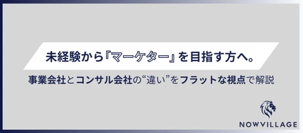 未経験から「マーケター」を目指す方へ。事業会社とコンサル会社の違いをフラットな視点で解説