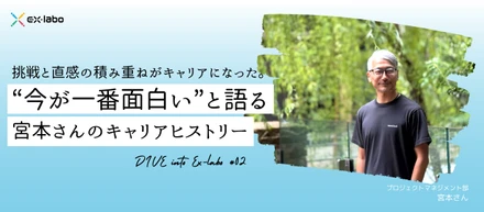 〖DIVE into Exlabo vol.2〗挑戦と直感の積み重ねがキャリアになった。“今が一番面白い”と語る宮本さんのキャリアヒストリー