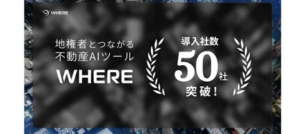 サービスリリース1年で導入社数50社を突破しました！地権者とつながる不動産AIツール『WHERE』