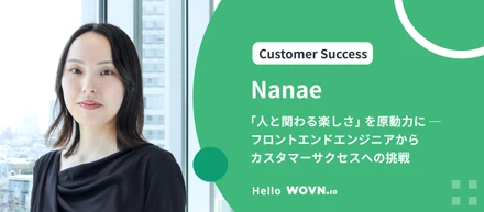 「人と関わる楽しさ」を原動力に ー フロントエンドエンジニアからカスタマーサクセスへの挑戦 #Hello WOVN - Nanae