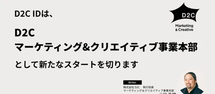 D2C IDは、D2C「マーケティング&クリエイティブ事業本部」として新たなスタートを切ります