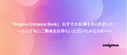 「Enigmo Entrance Book」おすすめ記事をまとめました！　～エニグモにご興味をお持ちいただいたみなさまへ～