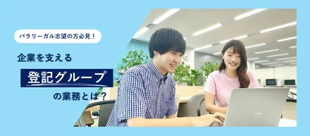 【パラリーガル志望の方必見！】企業を支える「登記グループ」の業務とは？