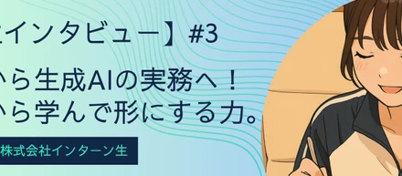 【学生インタビュー】東大文系から生成AIの実務へ！0から学んで形にする力。