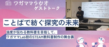 ことばで紡ぐ探究の未来〜温度が伝わる教科書を目指して、ワガママLab初のSTEAM教科書制作の舞台裏〜