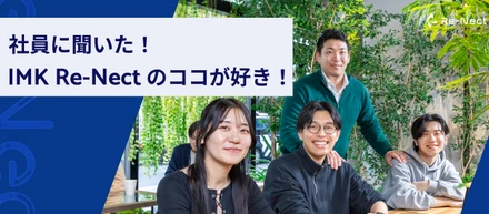 「人が一番の魅力」──社員が語る、IMK Re-Nectの“好きなところ”