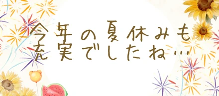 今年の夏休みも充実でしたね…