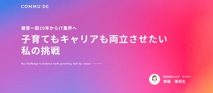 接客一筋10年からIT業界へ――子育てもキャリアも両立させたい私の挑戦