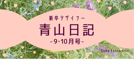 新卒デザイナー青山日記 【9・10月号】