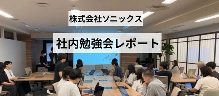 ソニックスの社内勉強会に潜入！！社内勉強会の様子をお届けします