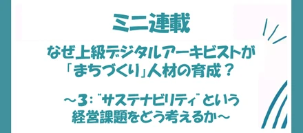 なぜ上級デジタルアーキビストが「まちづくり」人材の育成？ 〜第3回："サステナビリティ"という経営課題をどう考えるか〜
