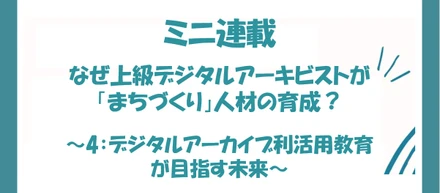 なぜ上級デジタルアーキビストが「まちづくり」人材の育成？ 〜第4回：デジタルアーカイブ利活用教育が目指す未来〜