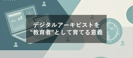 デジタルアーキビストを"教育者"として育てる意義