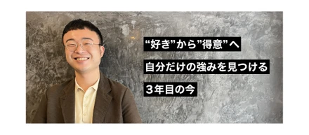 "好き"から"得意"へ　自分だけの強みを見つける３年目の今