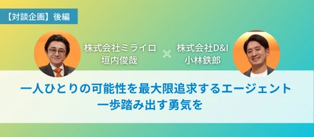 一人ひとりの可能性を最大限追求するエージェント 一歩踏み出す勇気を 【対談企画　株式会社ミライロ垣内俊哉 × 株式会社D&I小林鉄郎（後編）】