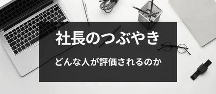 【社長のつぶやき】どんな人が評価されるのか