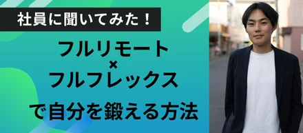 【社員に聞いてみた！】フルリモート×フルフレックスで自分を鍛える方法