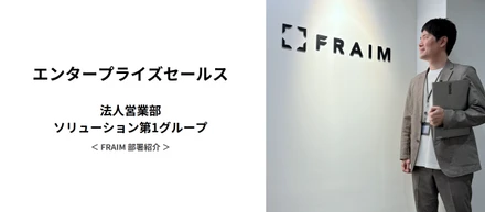 FRAIM 部署紹介 / 法人営業部ソリューション第１グループ（エンタープライズセールス）｜HR News