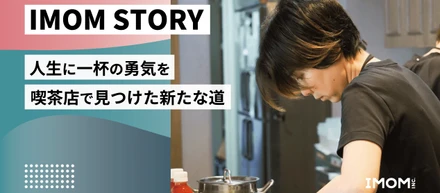 【IMOM STORY】人生に一杯の勇気を 喫茶店で見つけた新たな道
