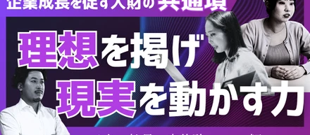 企業成長を促す人財の共通項、「理想を掲げ、現実を動かす力」