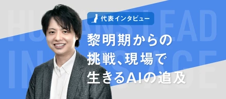 【代表インタビュー】黎明期からの挑戦、現場で生きるAIの追及