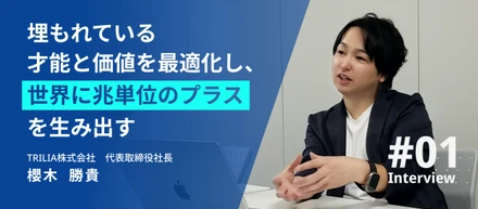 「埋もれている才能と価値を最適化し、世界に兆単位のプラスを生み出す」代表の櫻木に聞く、TRILIAの壮大なビジョンと未来の仲間への想い