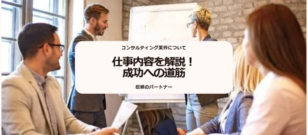 コンサルティング業界とは？仕事内容などを解説！