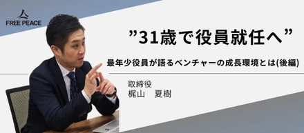 【31歳で役員】最年少役員が語る"リアルな"ベンチャーの成長環境とは（後編）