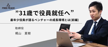 【31歳で役員】最年少役員が語る"リアルな"ベンチャーの成長環境とは（前編）