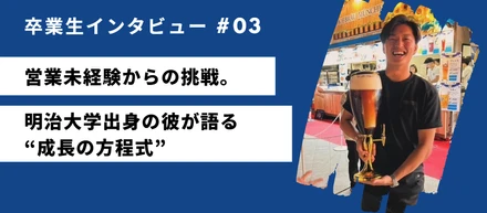 【卒業生インタビュー】営業未経験から挑戦へ。明治大出身の彼が語る“成長の方程式”