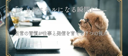 「クセがスキルになる瞬間」——日常の習慣が仕事と発信を育てる7つの視点