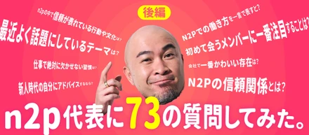 【後編】n2p代表に73の質問してみた。 ─ n2pにおける信頼のカタチ