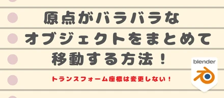 原点がバラバラなオブジェクトをXYZ方向にまとめて動かす方法！